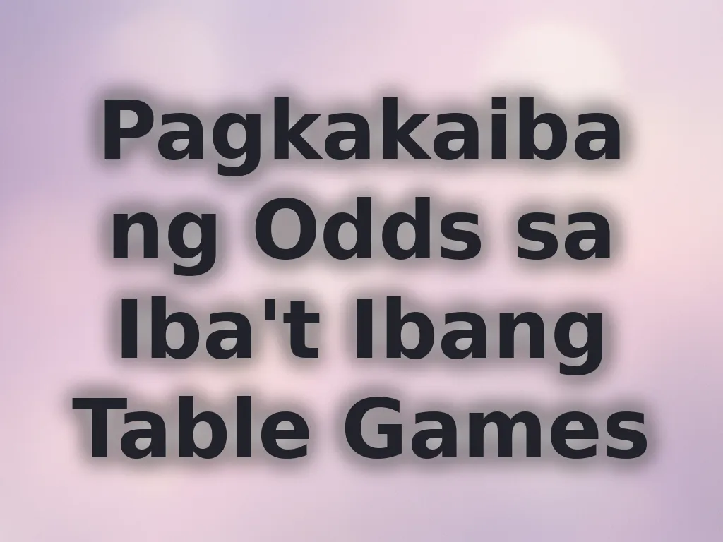 Pagkakaiba ng Odds sa Iba't Ibang Table Games
